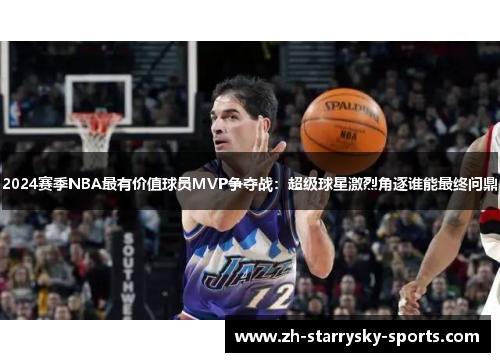 2024赛季NBA最有价值球员MVP争夺战：超级球星激烈角逐谁能最终问鼎