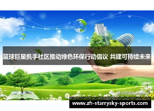 篮球巨星携手社区推动绿色环保行动倡议 共建可持续未来