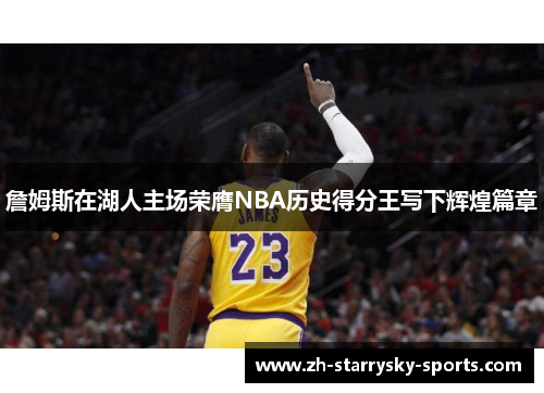 詹姆斯在湖人主场荣膺NBA历史得分王写下辉煌篇章