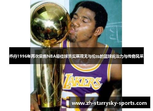 乔丹1996年再次荣膺NBA最佳球员奖展现无与伦比的篮球统治力与传奇风采