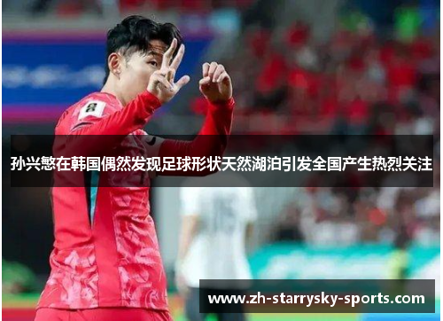 孙兴慜在韩国偶然发现足球形状天然湖泊引发全国产生热烈关注