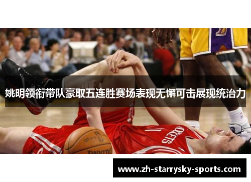姚明领衔带队豪取五连胜赛场表现无懈可击展现统治力