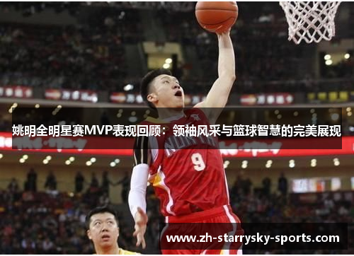 姚明全明星赛MVP表现回顾：领袖风采与篮球智慧的完美展现