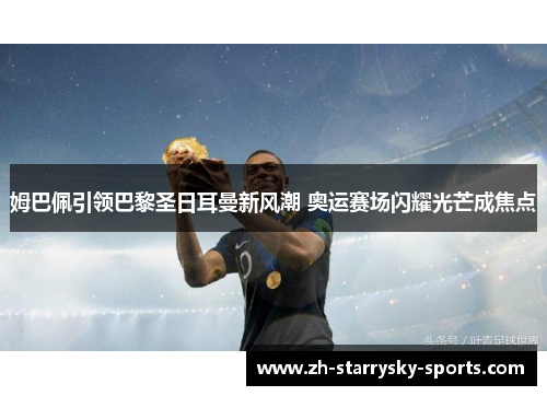 姆巴佩引领巴黎圣日耳曼新风潮 奥运赛场闪耀光芒成焦点