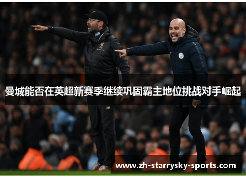 曼城能否在英超新赛季继续巩固霸主地位挑战对手崛起