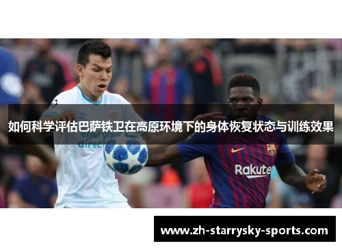 如何科学评估巴萨铁卫在高原环境下的身体恢复状态与训练效果