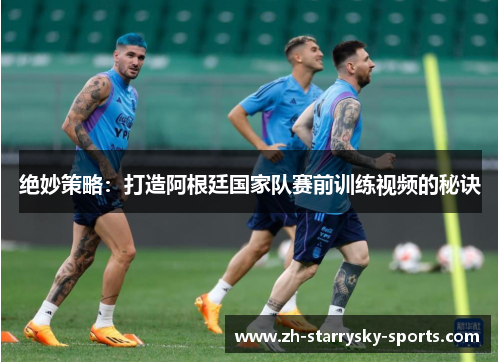 绝妙策略：打造阿根廷国家队赛前训练视频的秘诀