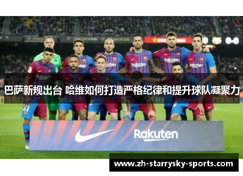 巴萨新规出台 哈维如何打造严格纪律和提升球队凝聚力