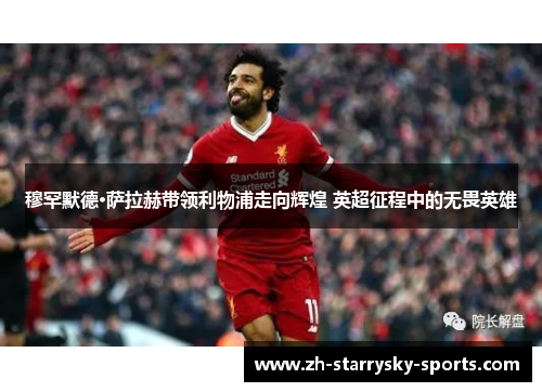 穆罕默德·萨拉赫带领利物浦走向辉煌 英超征程中的无畏英雄