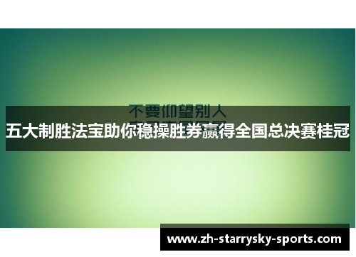 五大制胜法宝助你稳操胜券赢得全国总决赛桂冠
