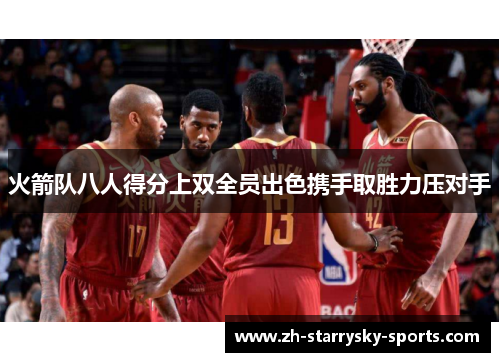 火箭队八人得分上双全员出色携手取胜力压对手