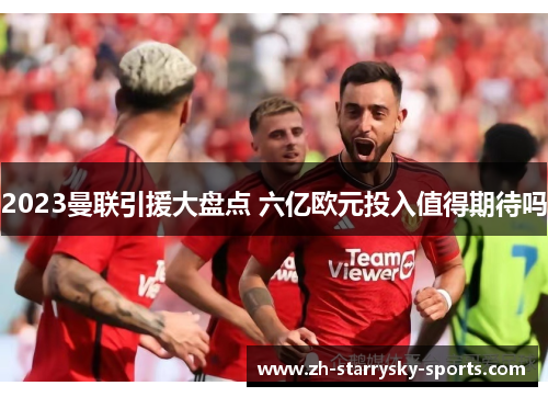 2023曼联引援大盘点 六亿欧元投入值得期待吗
