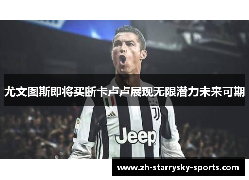 尤文图斯即将买断卡卢卢展现无限潜力未来可期