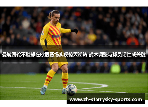 曼城四轮不胜却在欧冠赛场实现惊天逆转 战术调整与球员韧性成关键
