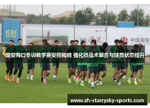 国安海口冬训教学赛安排揭晓 强化技战术磨合与球员状态提升