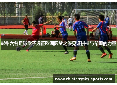 彭州六名足球学子远征欧洲圆梦之旅见证拼搏与希望的力量
