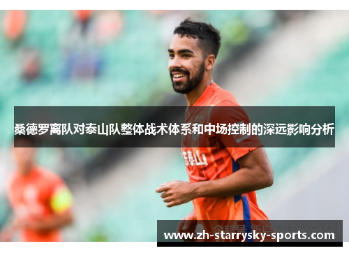 桑德罗离队对泰山队整体战术体系和中场控制的深远影响分析