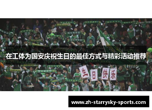 在工体为国安庆祝生日的最佳方式与精彩活动推荐