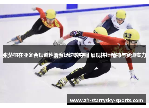 张楚桐在亚冬会短道速滑赛场逆袭夺铜 展现拼搏精神与赛道实力