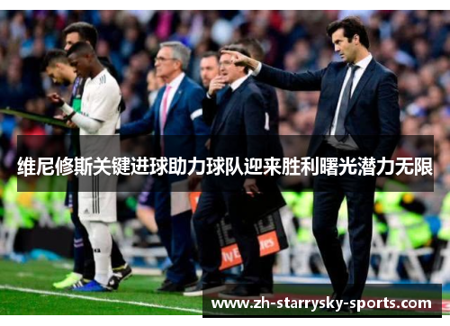 维尼修斯关键进球助力球队迎来胜利曙光潜力无限