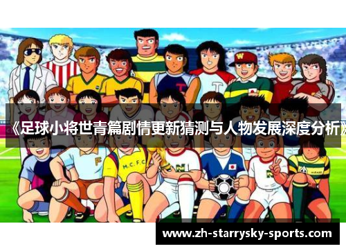 《足球小将世青篇剧情更新猜测与人物发展深度分析》