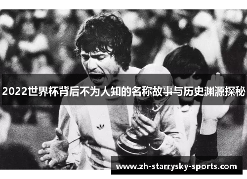 2022世界杯背后不为人知的名称故事与历史渊源探秘