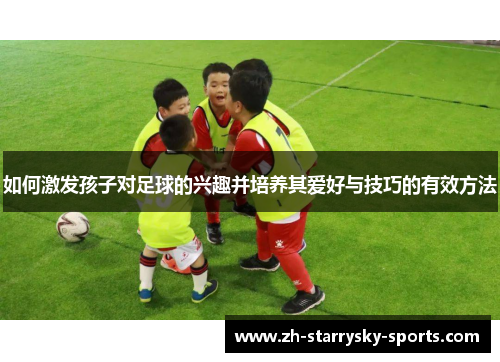 如何激发孩子对足球的兴趣并培养其爱好与技巧的有效方法