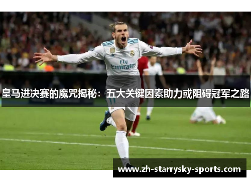 皇马进决赛的魔咒揭秘：五大关键因素助力或阻碍冠军之路