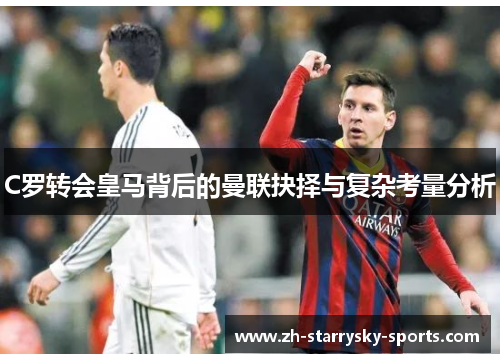 C罗转会皇马背后的曼联抉择与复杂考量分析