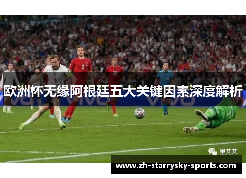 欧洲杯无缘阿根廷五大关键因素深度解析 欧洲杯无缘阿根廷五大关键因素深度解析