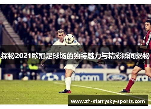 探秘2021欧冠足球场的独特魅力与精彩瞬间揭秘