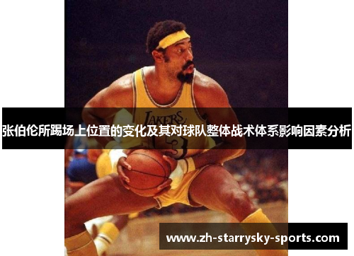 张伯伦所踢场上位置的变化及其对球队整体战术体系影响因素分析 张伯伦所踢场上位置的变化及其对球队整体战术体系影响因素分析