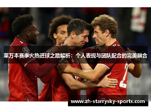 莱万本赛季火热进球之路解析：个人表现与团队配合的完美融合