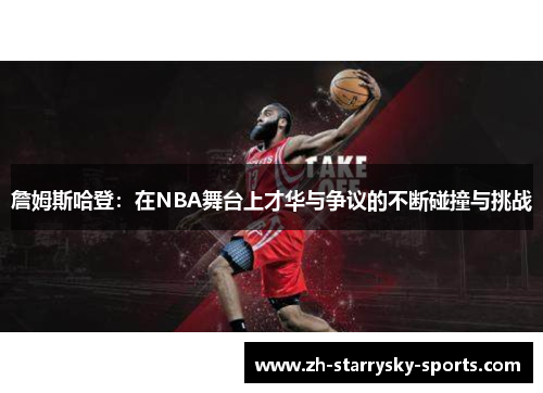 詹姆斯哈登:在NBA舞台上才华与争议的不断碰撞与挑战 詹姆斯哈登:在NBA舞台上才华与争议的不断碰撞与挑战