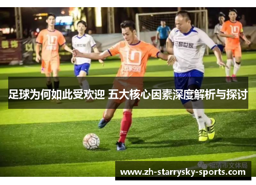 足球为何如此受欢迎 五大核心因素深度解析与探讨 足球为何如此受欢迎 五大核心因素深度解析与探讨
