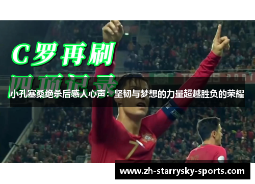小孔塞桑绝杀后感人心声:坚韧与梦想的力量超越胜负的荣耀 小孔塞桑绝杀后感人心声:坚韧与梦想的力量超越胜负的荣耀