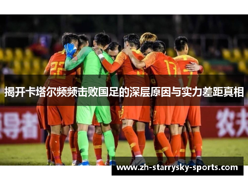 揭开卡塔尔频频击败国足的深层原因与实力差距真相