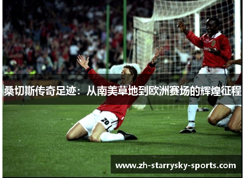 桑切斯传奇足迹:从南美草地到欧洲赛场的辉煌征程 桑切斯传奇足迹:从南美草地到欧洲赛场的辉煌征程