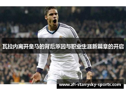 瓦拉内离开皇马的背后原因与职业生涯新篇章的开启 瓦拉内离开皇马的背后原因与职业生涯新篇章的开启