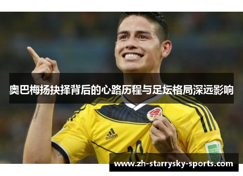 奥巴梅扬抉择背后的心路历程与足坛格局深远影响