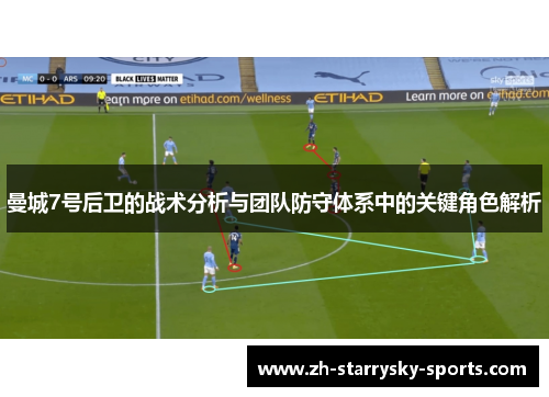 曼城7号后卫的战术分析与团队防守体系中的关键角色解析 曼城7号后卫的战术分析与团队防守体系中的关键角色解析